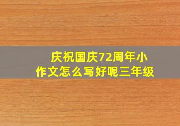 庆祝国庆72周年小作文怎么写好呢三年级