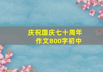 庆祝国庆七十周年作文800字初中