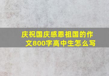 庆祝国庆感恩祖国的作文800字高中生怎么写