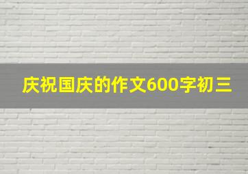 庆祝国庆的作文600字初三