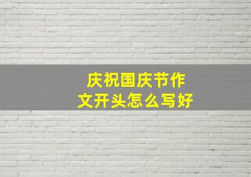 庆祝国庆节作文开头怎么写好