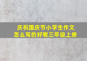 庆祝国庆节小学生作文怎么写的好呢三年级上册