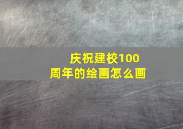 庆祝建校100周年的绘画怎么画