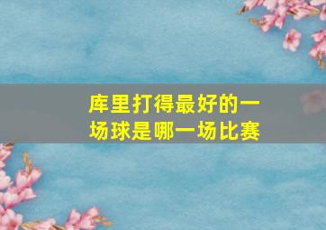 库里打得最好的一场球是哪一场比赛