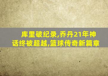 库里破纪录,乔丹21年神话终被超越,篮球传奇新篇章