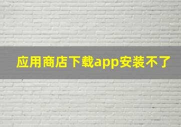 应用商店下载app安装不了