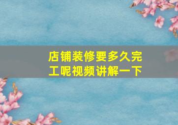 店铺装修要多久完工呢视频讲解一下