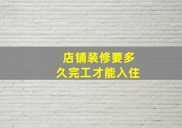 店铺装修要多久完工才能入住