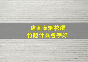 店面卖烟花爆竹起什么名字好