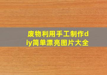 废物利用手工制作diy简单漂亮图片大全