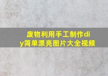 废物利用手工制作diy简单漂亮图片大全视频