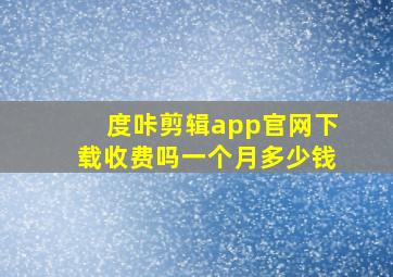 度咔剪辑app官网下载收费吗一个月多少钱