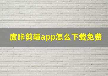 度咔剪辑app怎么下载免费