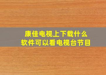 康佳电视上下载什么软件可以看电视台节目