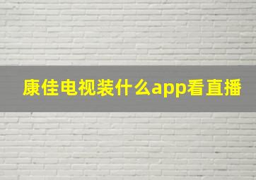 康佳电视装什么app看直播