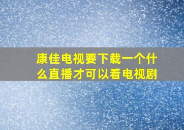 康佳电视要下载一个什么直播才可以看电视剧