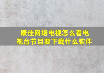 康佳网络电视怎么看电视台节目要下载什么软件