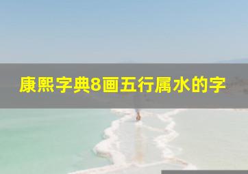 康熙字典8画五行属水的字