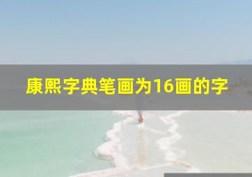 康熙字典笔画为16画的字