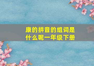 康的拼音的组词是什么呢一年级下册