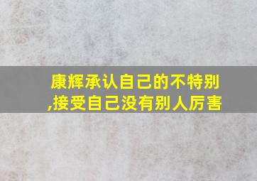 康辉承认自己的不特别,接受自己没有别人厉害