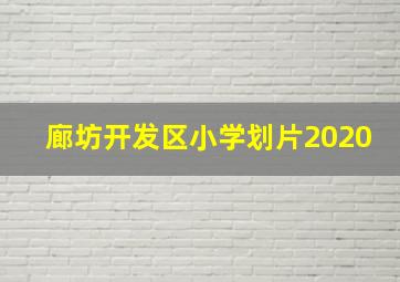 廊坊开发区小学划片2020