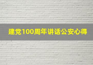 建党100周年讲话公安心得