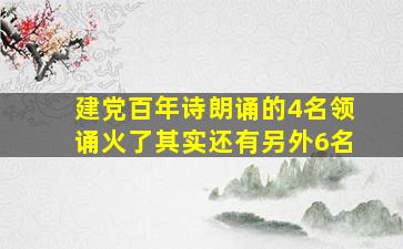 建党百年诗朗诵的4名领诵火了其实还有另外6名