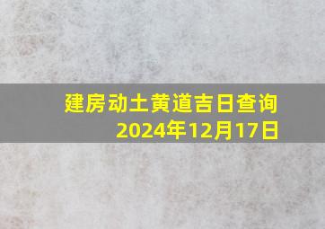 建房动土黄道吉日查询2024年12月17日