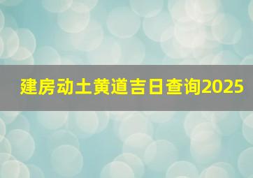 建房动土黄道吉日查询2025