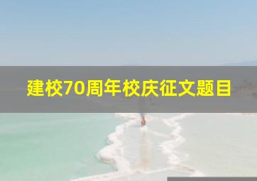 建校70周年校庆征文题目