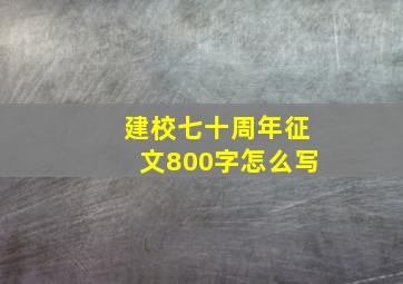 建校七十周年征文800字怎么写