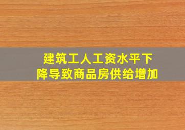 建筑工人工资水平下降导致商品房供给增加