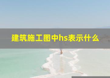 建筑施工图中hs表示什么