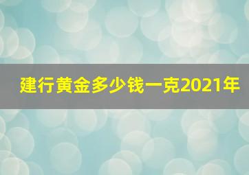 建行黄金多少钱一克2021年