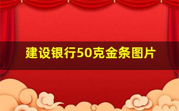 建设银行50克金条图片