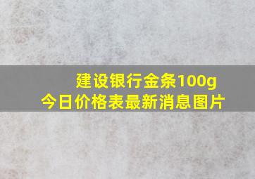 建设银行金条100g今日价格表最新消息图片