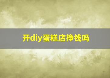 开diy蛋糕店挣钱吗