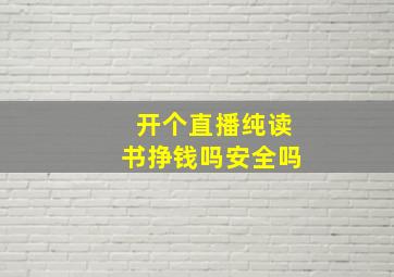 开个直播纯读书挣钱吗安全吗