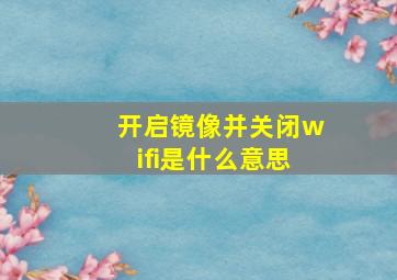 开启镜像并关闭wifi是什么意思