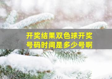 开奖结果双色球开奖号码时间是多少号啊