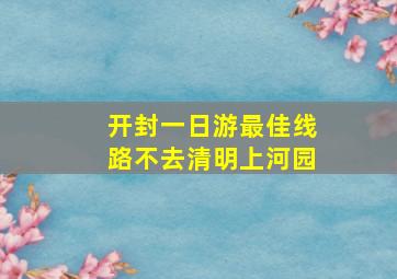 开封一日游最佳线路不去清明上河园