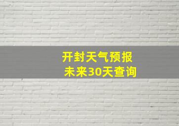 开封天气预报未来30天查询