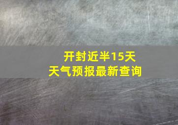 开封近半15天天气预报最新查询