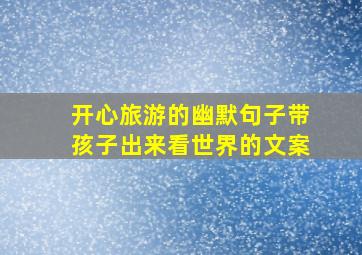 开心旅游的幽默句子带孩子出来看世界的文案