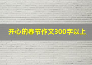 开心的春节作文300字以上