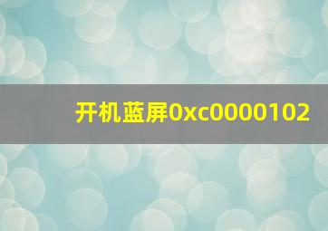 开机蓝屏0xc0000102