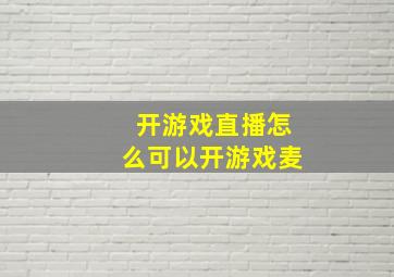 开游戏直播怎么可以开游戏麦