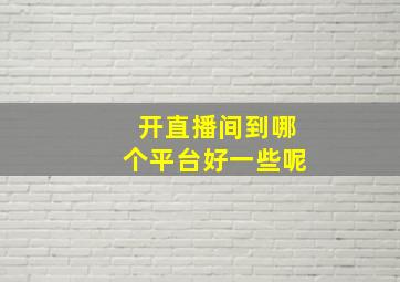 开直播间到哪个平台好一些呢