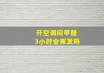 开空调闷甲醛3小时会挥发吗